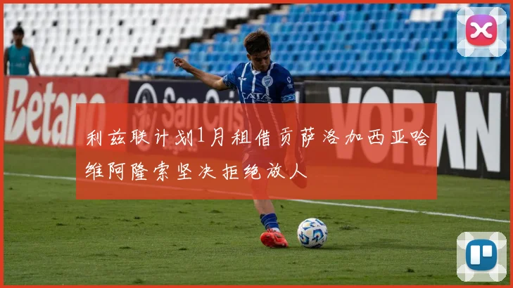 利兹联计划1月租借贡萨洛加西亚哈维阿隆索坚决拒绝放人