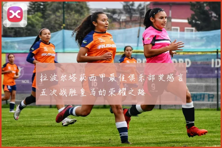 拉波尔塔获西甲最佳俱乐部奖感言五次战胜皇马的荣耀之路