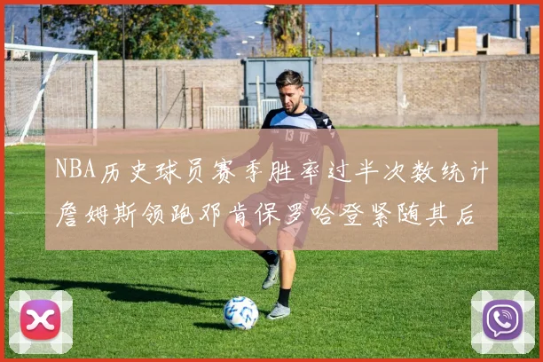 NBA历史球员赛季胜率过半次数统计詹姆斯领跑邓肯保罗哈登紧随其后
