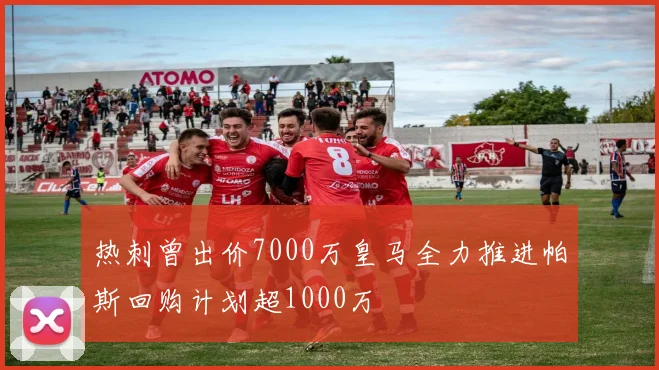 热刺曾出价7000万皇马全力推进帕斯回购计划超1000万