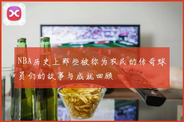 NBA历史上那些被称为农民的传奇球员们的故事与成就回顾