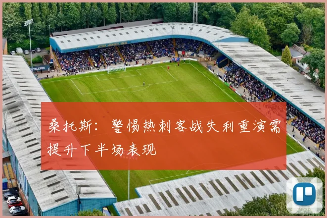 桑托斯：警惕热刺客战失利重演需提升下半场表现