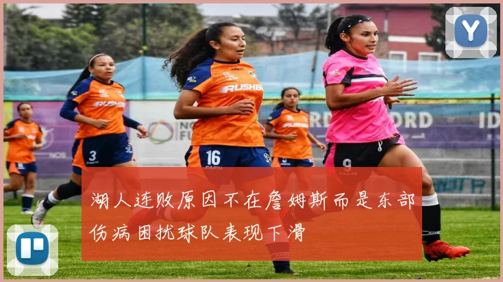 湖人连败原因不在詹姆斯而是东部伤病困扰球队表现下滑