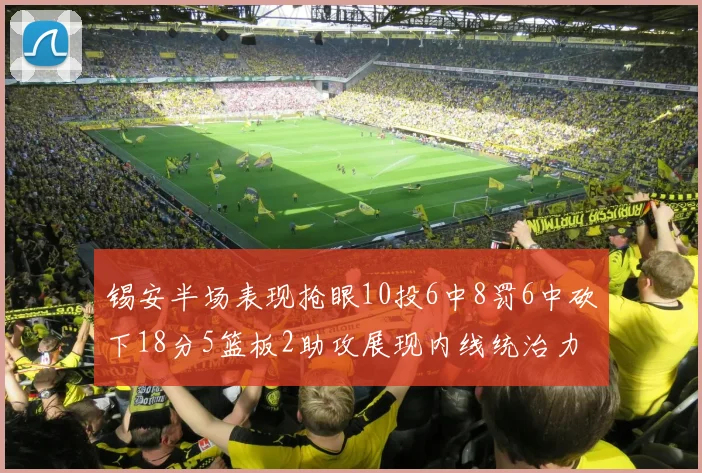 锡安半场表现抢眼10投6中8罚6中砍下18分5篮板2助攻展现内线统治力