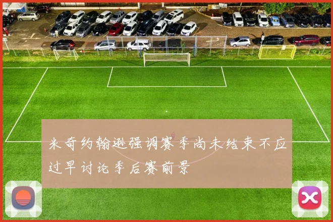 米奇约翰逊强调赛季尚未结束不应过早讨论季后赛前景