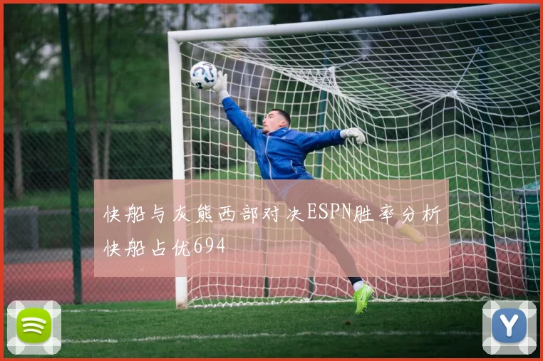 快船与灰熊西部对决ESPN胜率分析快船占优694