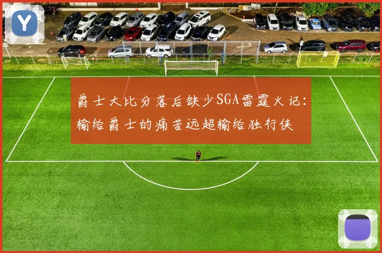 爵士大比分落后缺少SGA雷霆火记：输给爵士的痛苦远超输给独行侠