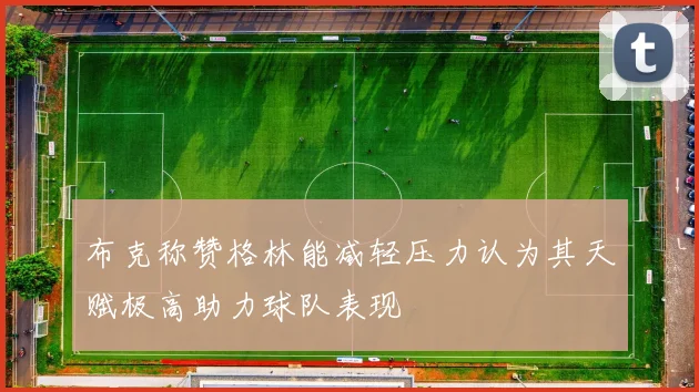 布克称赞格林能减轻压力认为其天赋极高助力球队表现