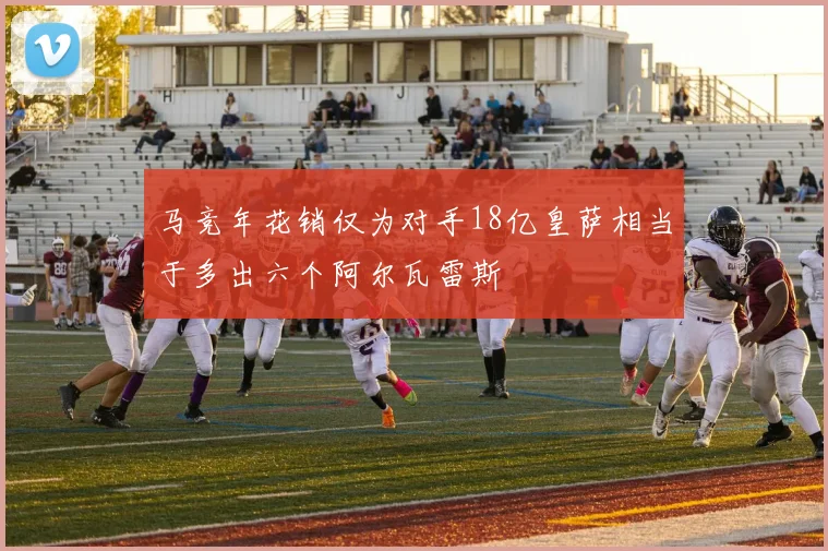 马竞年花销仅为对手18亿皇萨相当于多出六个阿尔瓦雷斯
